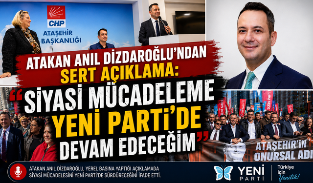 ATAKAN ANIL DİZDAROĞLU’NDAN SERT AÇIKLAMA: "SİYASİ MÜCADELEME YENİ PARTİ'DE DEVAM EDECEĞİM"