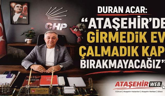Duran Acar: "Ataşehir'de Girmedik Ev, Çalmadık Kapı Bırakmayacağız"