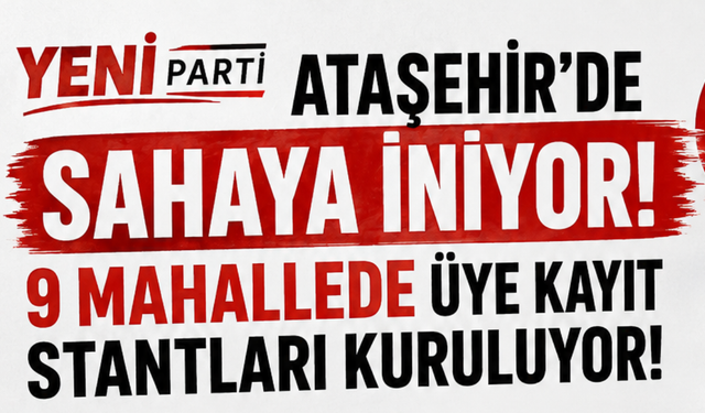 Yeni Parti Ataşehir’de Sahaya İniyor: 9 Mahallede Üye Kayıt Stantları Kuruluyor!