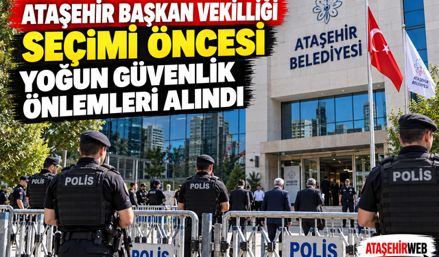 Ataşehir Başkan Vekilliği Seçimi Öncesi Yoğun Güvenlik Önlemleri Alındı