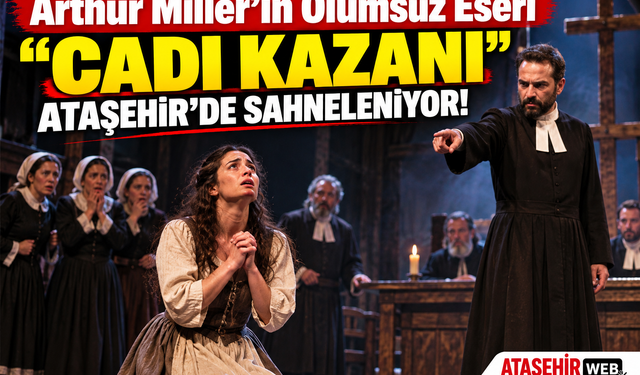 Arthur Miller’ın Ölümsüz Eseri “Cadı Kazanı” Ataşehir’de Sahneleniyor!