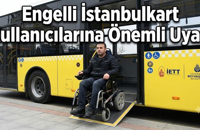 Engelli İstanbulkart Kullanıcılarına Önemli Uyarı: