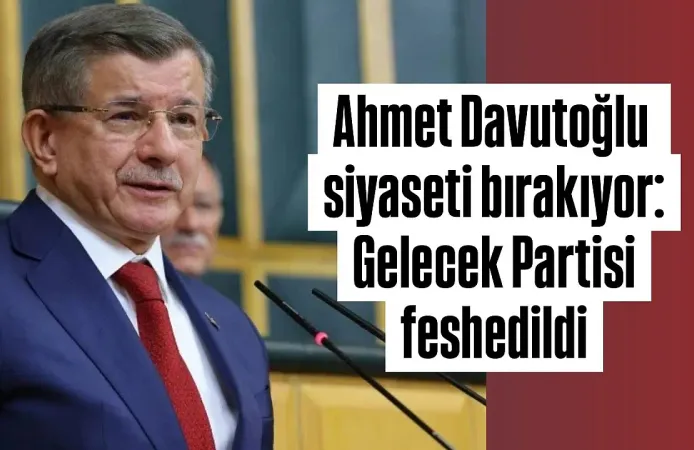 GELECEK PARTİSİ FESHEDİLDİ: AHMET DAVUTOĞLU PARTİ SİYASETİNDEN ÇEKİLDİ!