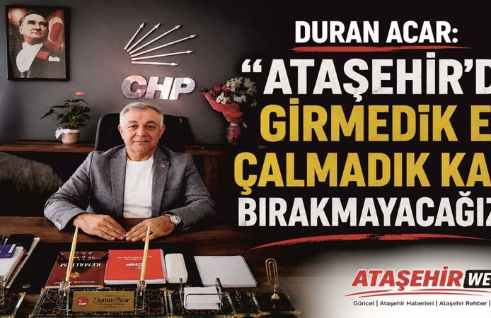 Duran Acar: "Ataşehir'de Girmedik Ev, Çalmadık Kapı Bırakmayacağız"