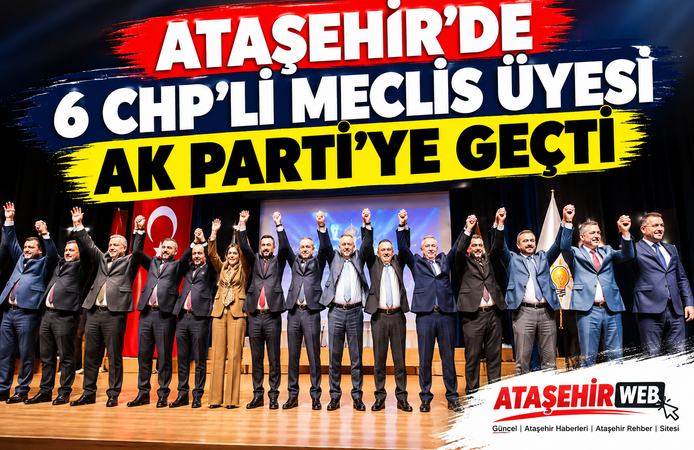 Ataşehir’de Siyasi Deprem: 6 CHP’li Meclis Üyesi AK Parti’ye Geçti
