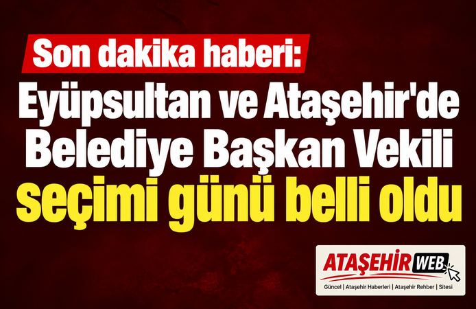Ataşehir ve Eyüpsultan’da Başkan Vekili Seçim Tarihi Netleşti