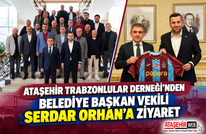 Ataşehir Trabzonlular Derneği’nden Belediye Başkan Vekili Serdar Orhan’a  Ziyaret