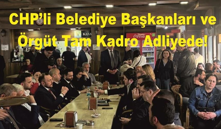 "Adalet" Nöbeti: CHP’li Belediye Başkanları ve Örgüt Tam Kadro Adliyede!