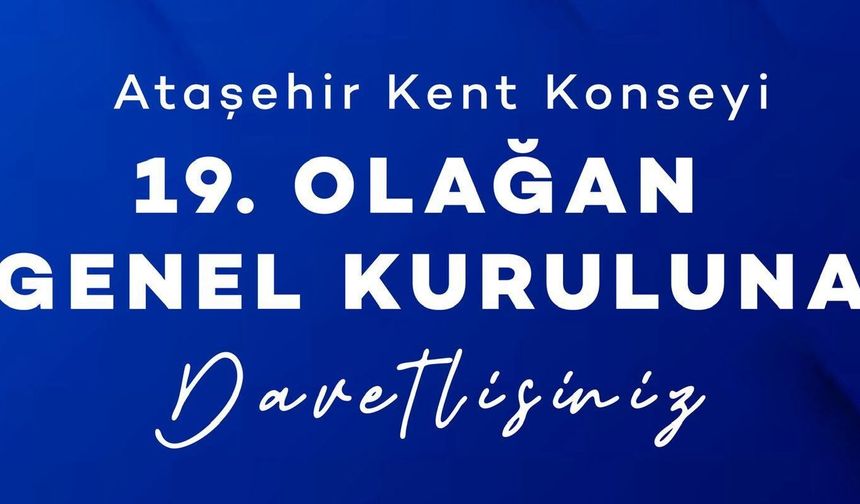 ATAŞEHİR KENT KONSEYİ 19. OLAĞAN GENEL KURULU’NA DAVETLİSİNİZ!