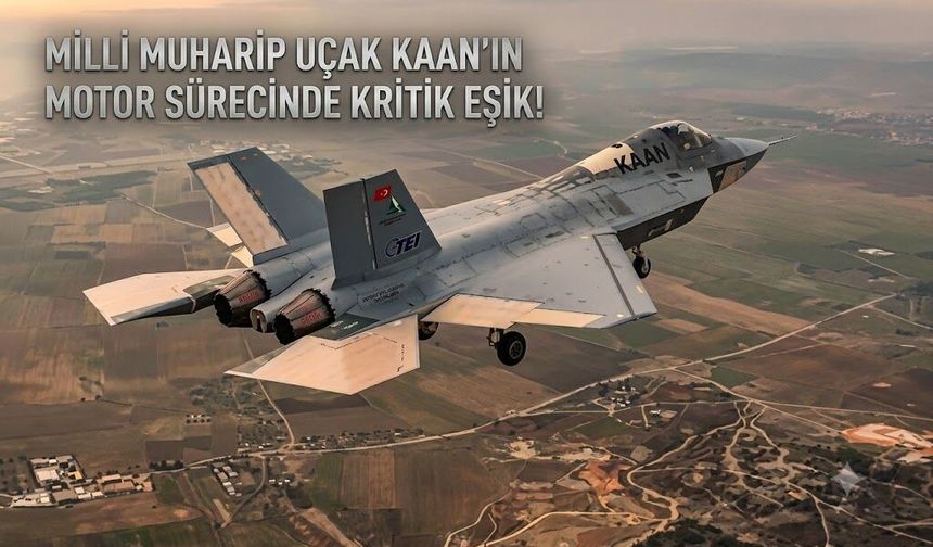 MİLLİ MUHARİP UÇAK KAAN’IN MOTOR SÜRECİNDE KRİTİK EŞİK!