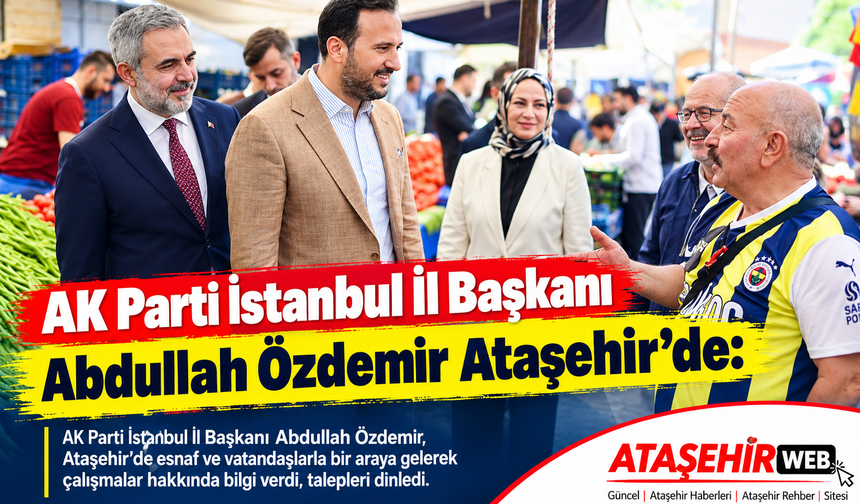 AK Parti İstanbul İl Başkanı Abdullah Özdemir Ataşehir’de: