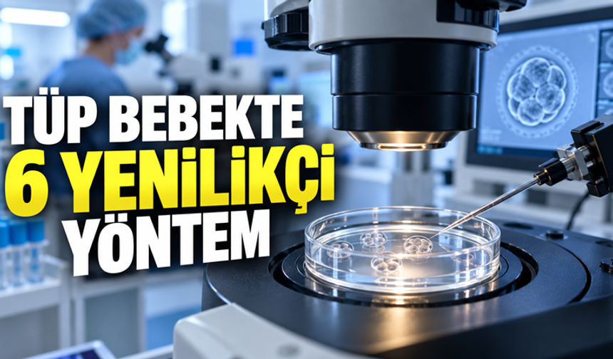 TÜP BEBEKTE 6 YENİLİKÇİ YÖNTEM