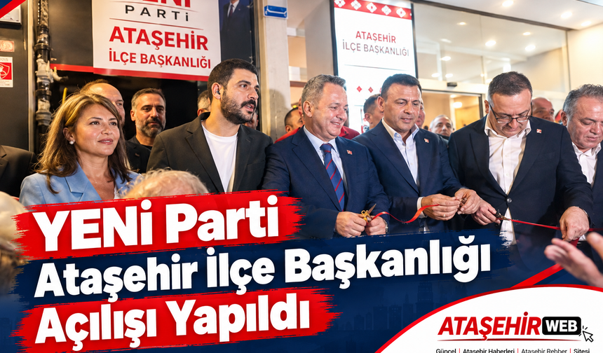 YENİ Parti Ataşehir İlçe Başkanlığı Binası Coşkulu Bir Törenle Açıldı