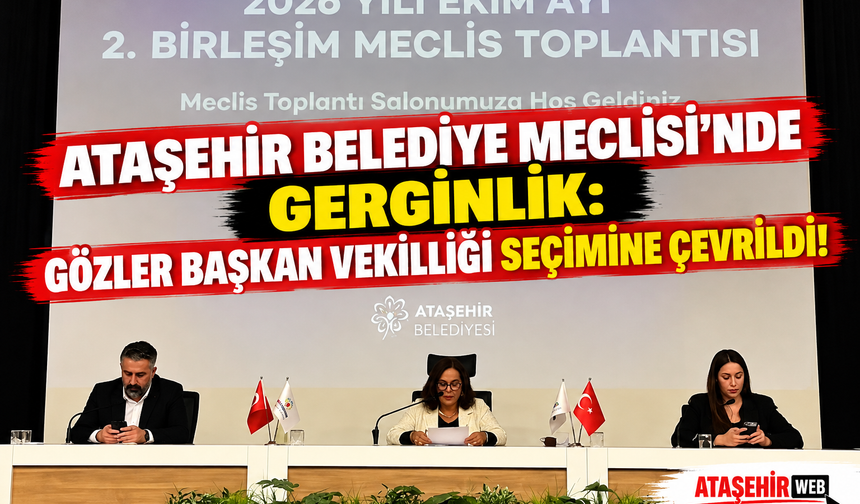 Ataşehir Belediye Meclisi’nde Gerginlik: Gözler Başkan Vekilliği Seçimine Çevrildi!
