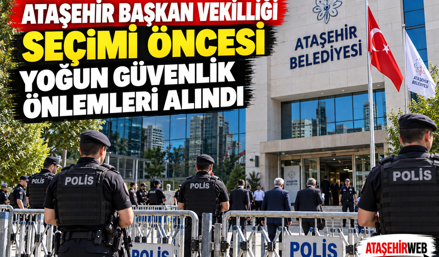 Ataşehir Başkan Vekilliği Seçimi Öncesi Yoğun Güvenlik Önlemleri Alındı