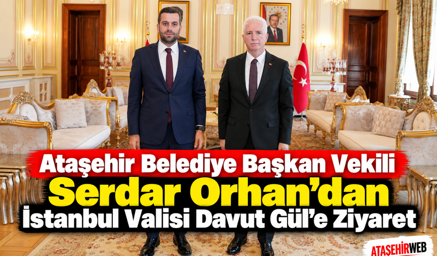 Ataşehir Belediye Başkan Vekili Serdar Orhan’dan İstanbul Valisi Davut Gül’e Ziyaret