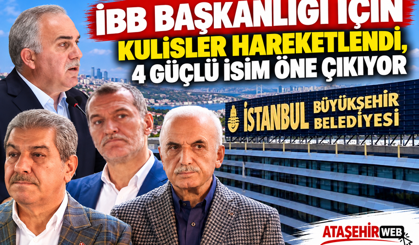 İBB Başkanlığı İçin Kulisler Hareketlendi, 4 Güçlü İsim Öne Çıkıyor