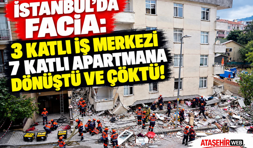 İstanbul’da Facia: 3 Katlı İş Merkezi 7 Katlı Apartmana Dönüştü ve Çöktü!