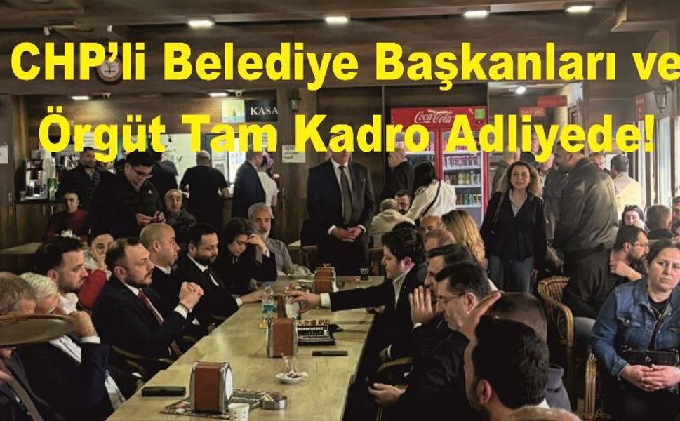 "Adalet" Nöbeti: CHP’li Belediye Başkanları ve Örgüt Tam Kadro Adliyede!