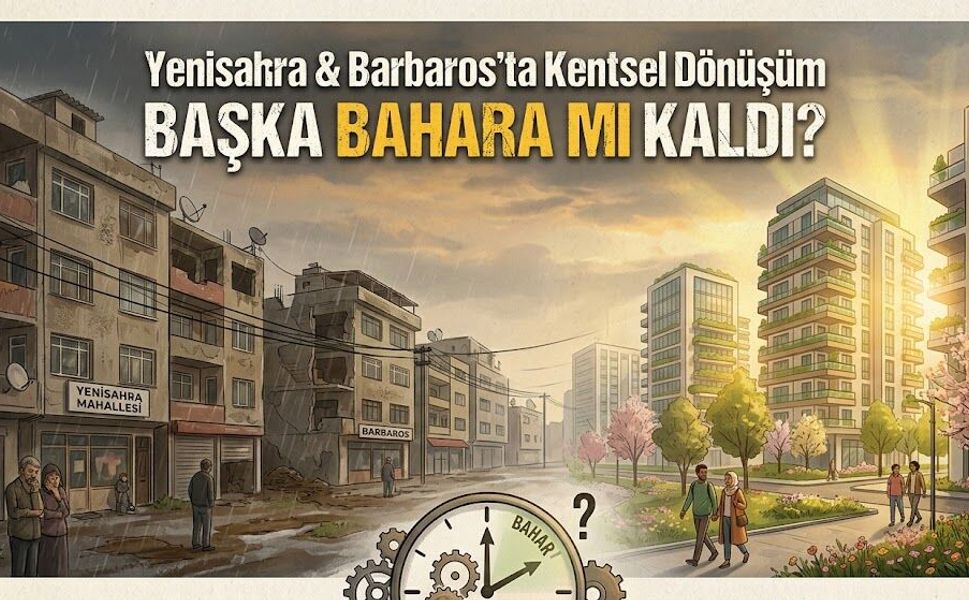 Yenisahra ve Barbaros’ta Kentsel Dönüşüm Başka Bahara mı Kaldı?