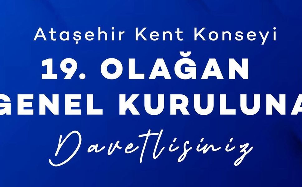 ATAŞEHİR KENT KONSEYİ 19. OLAĞAN GENEL KURULU’NA DAVETLİSİNİZ!