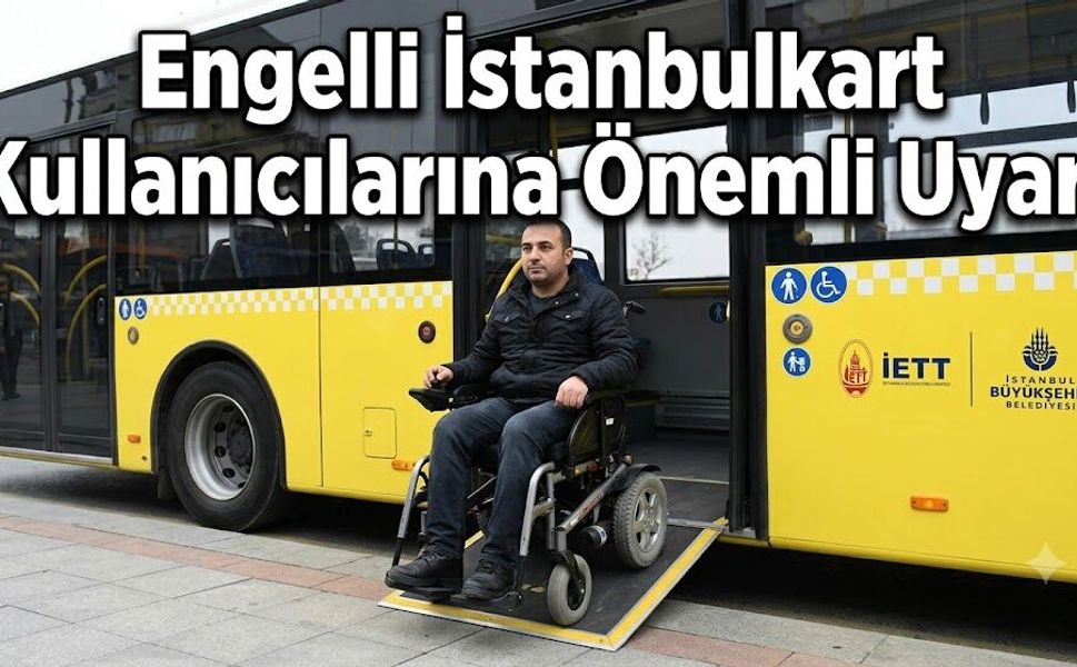 Engelli İstanbulkart Kullanıcılarına Önemli Uyarı: