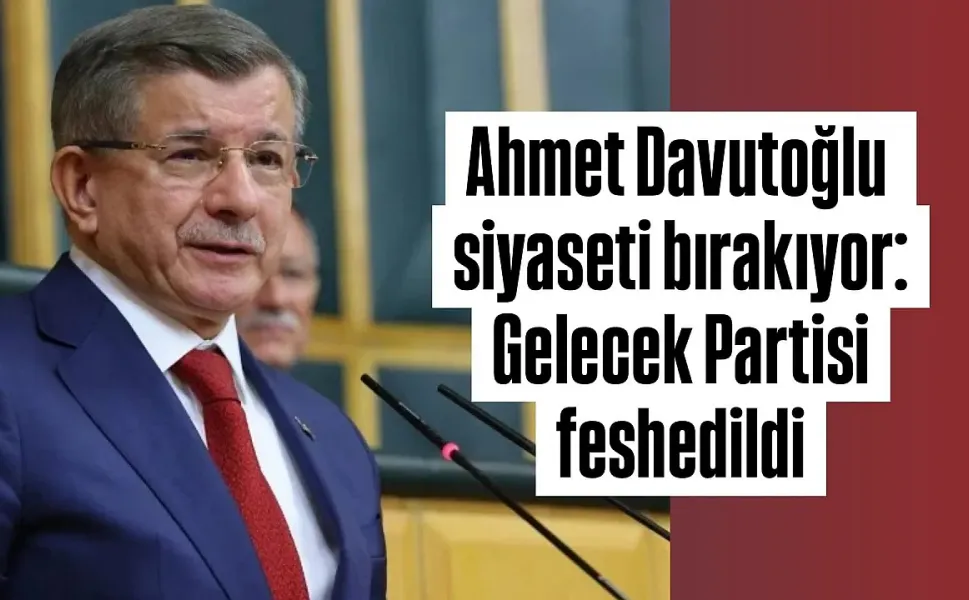 GELECEK PARTİSİ FESHEDİLDİ: AHMET DAVUTOĞLU PARTİ SİYASETİNDEN ÇEKİLDİ!
