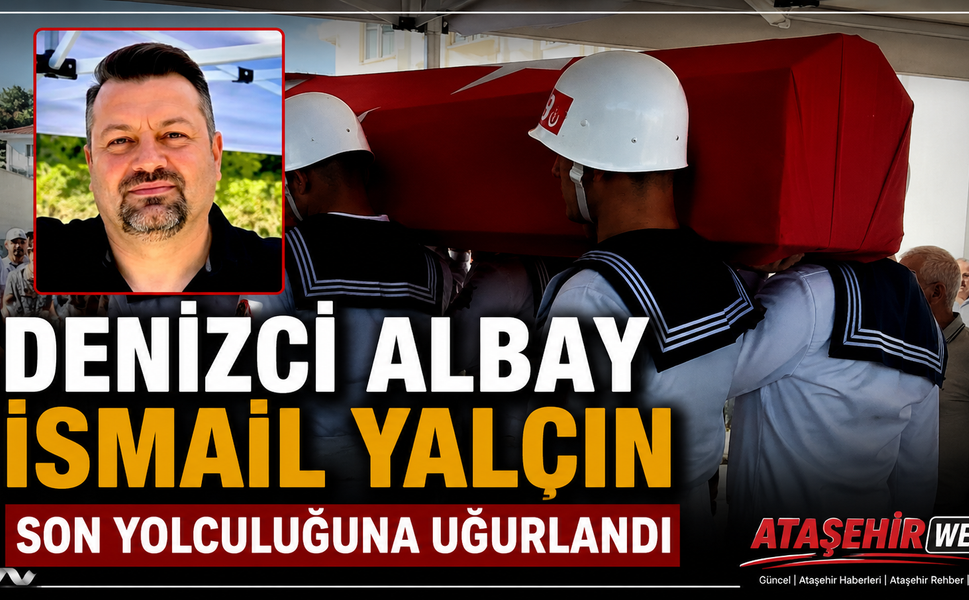 DENİZCİ ALBAY İSMAİL YALÇIN SON YOLCULUĞUNA UĞURLANDI
