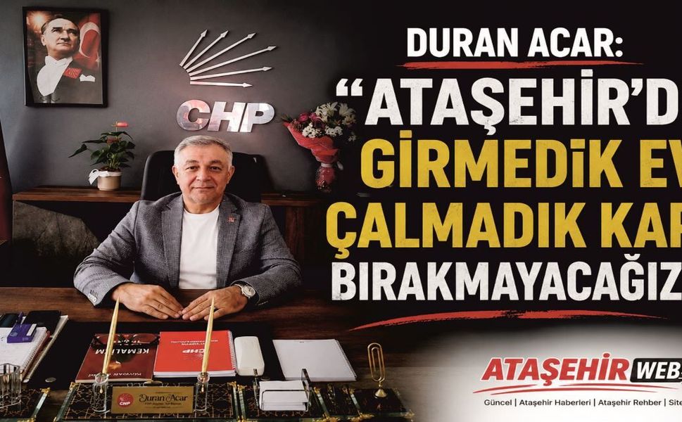 Duran Acar: "Ataşehir'de Girmedik Ev, Çalmadık Kapı Bırakmayacağız"