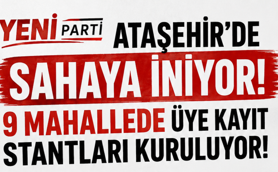 Yeni Parti Ataşehir’de Sahaya İniyor: 9 Mahallede Üye Kayıt Stantları Kuruluyor!