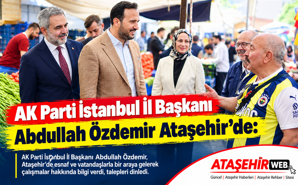 AK Parti İstanbul İl Başkanı Abdullah Özdemir Ataşehir’de: