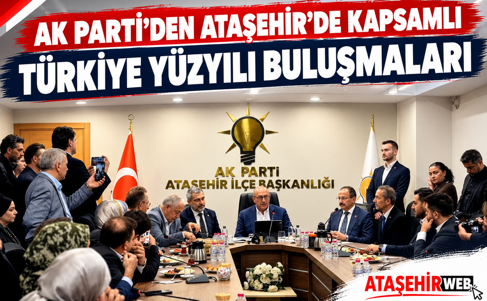 AK Parti’den Ataşehir’de Kapsamlı “Türkiye Yüzyılı Buluşmaları” Gerçekleştiriliyor