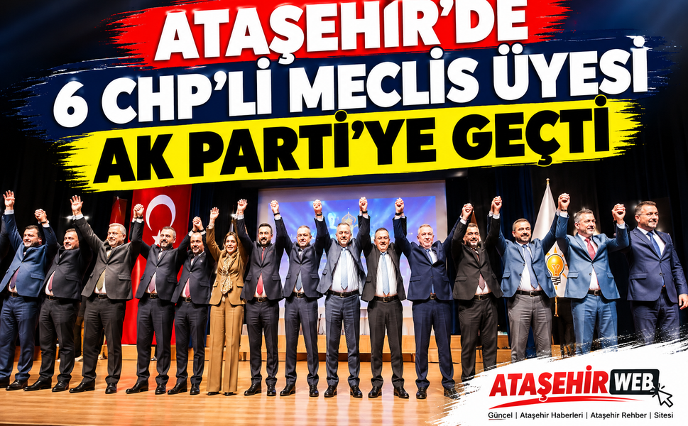 Ataşehir’de Siyasi Deprem: 6 CHP’li Meclis Üyesi AK Parti’ye Geçti