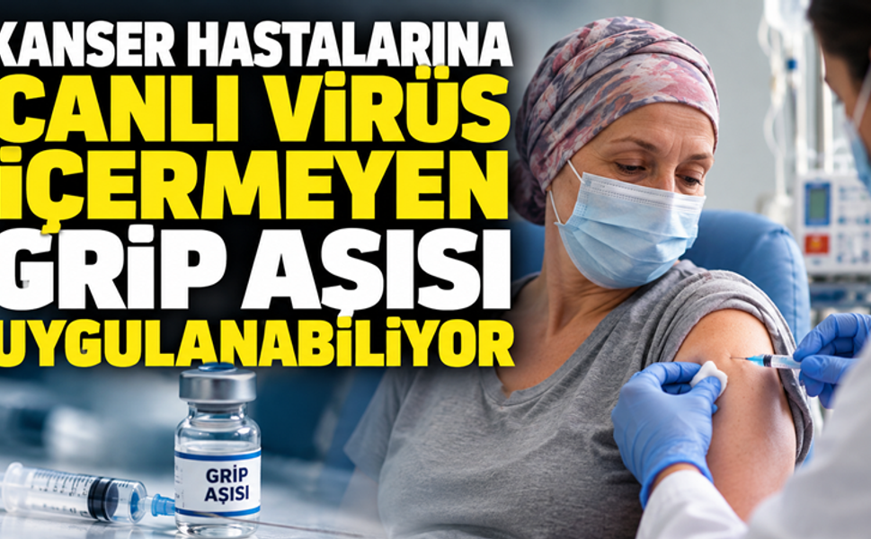 Kanser Hastaları İçin Kritik Uyarı: Canlı Virüs İçermeyen Grip Aşısı Uygulanabiliyor