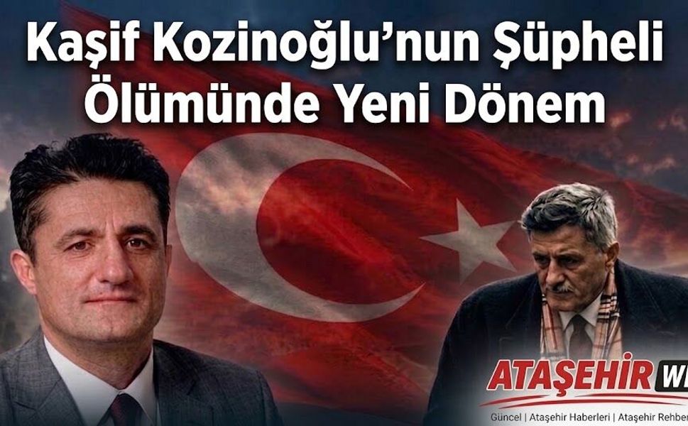 Kaşif Kozinoğlu’nun Şüpheli Ölümünde Yeni Dönem