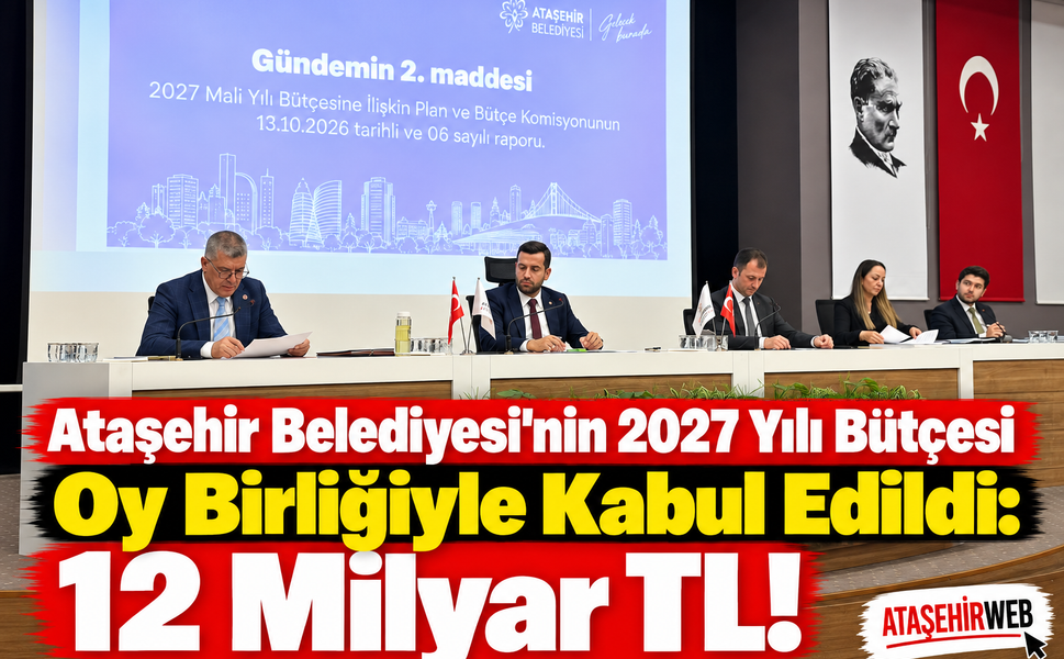 Ataşehir Belediyesi’nin 2027 Yılı Bütçesi Oy Birliğiyle Kabul Edildi: 12 Milyar TL!
