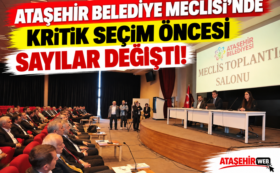 Ataşehir Belediye Meclisi’nde Kritik Seçim Öncesi Sayılar Değişti!