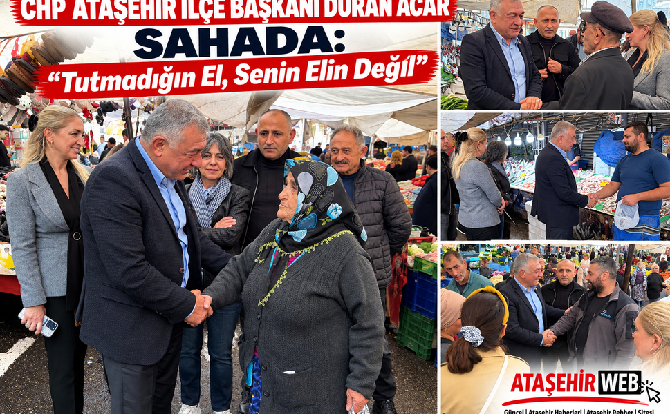 CHP Ataşehir İlçe Başkanı Duran Acar Sahada: “Tutmadığın El, Senin Elin Değil”