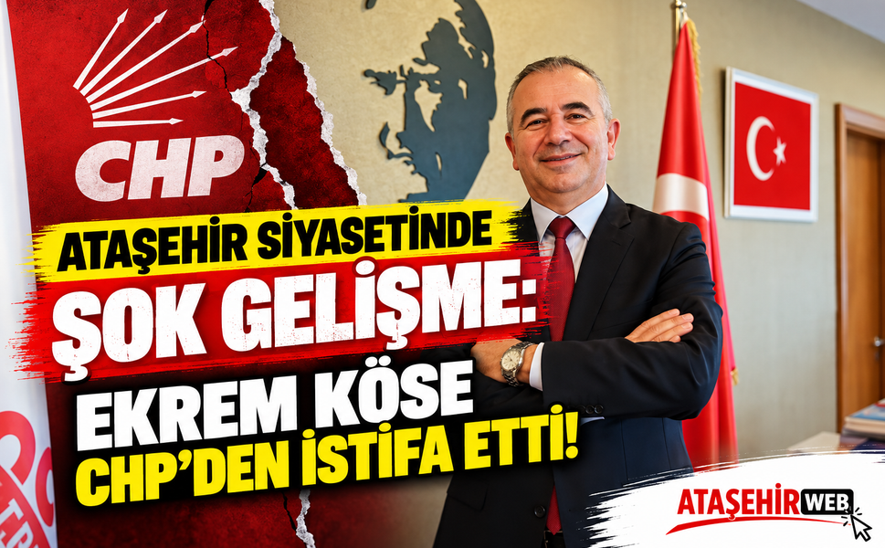 Ataşehir Siyasetinde Şok Gelişme: Ekrem Köse CHP’den İstifa Etti!
