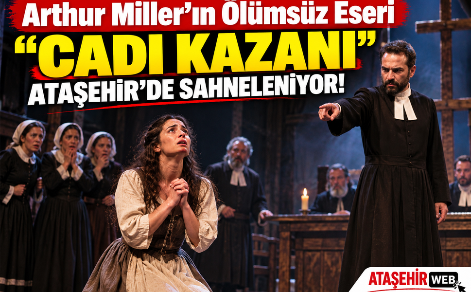 Arthur Miller’ın Ölümsüz Eseri “Cadı Kazanı” Ataşehir’de Sahneleniyor!