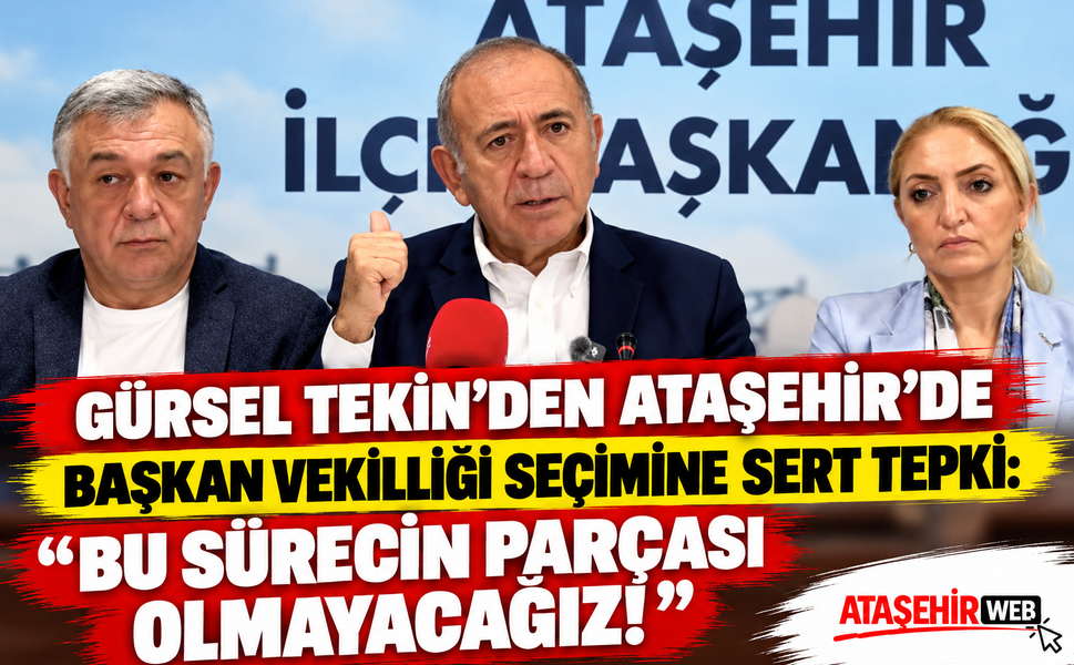 Gürsel Tekin’den Ataşehir’de Başkan Vekilliği Seçimine Sert Tepki: “Bu Sürecin Parçası Olmayacağız!”