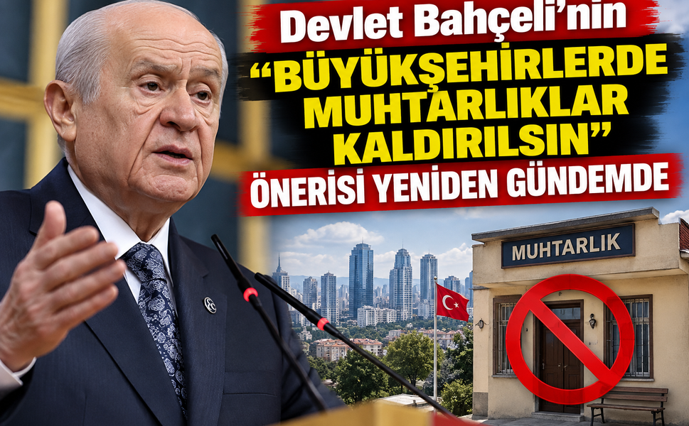 Devlet Bahçeli’nin "Büyükşehirlerde Muhtarlıklar Kaldırılsın" Önerisi Yeniden Gündemde