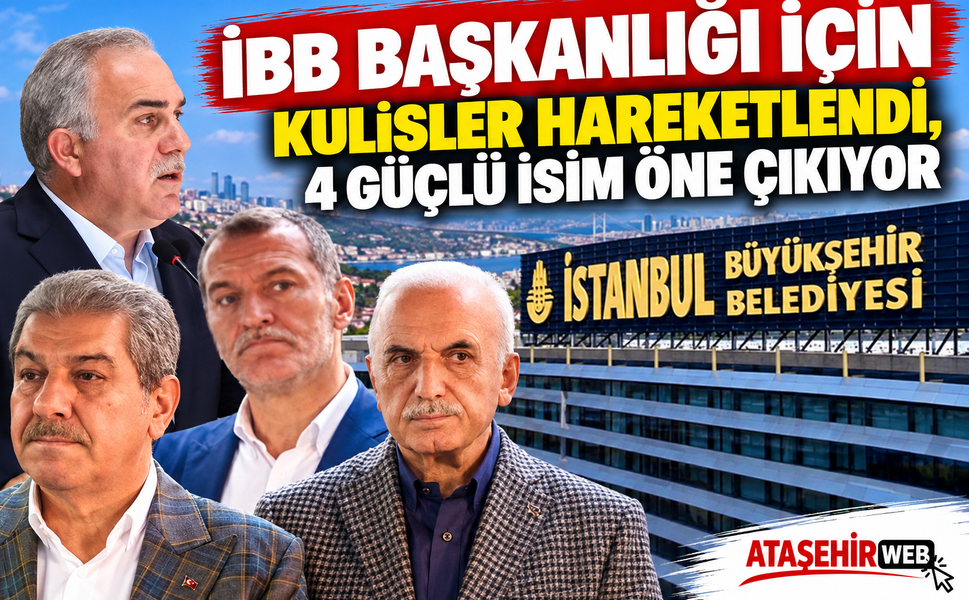 İBB Başkanlığı İçin Kulisler Hareketlendi, 4 Güçlü İsim Öne Çıkıyor