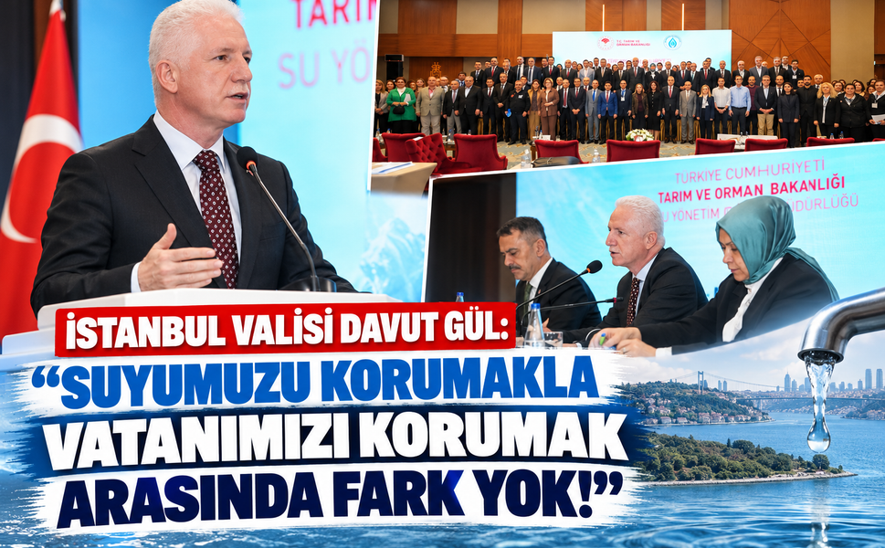İstanbul Valisi Davut Gül: “Suyumuzu Korumakla Vatanımızı Korumak Arasında Fark Yok!”