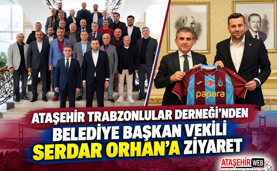 Ataşehir Trabzonlular Derneği’nden Belediye Başkan Vekili Serdar Orhan’a  Ziyaret